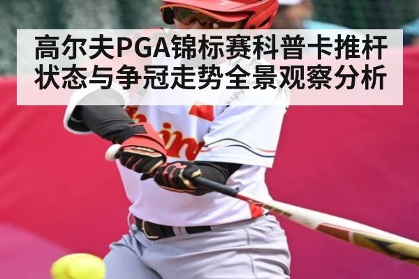 高尔夫PGA锦标赛科普卡推杆状态与争冠走势全景观察分析