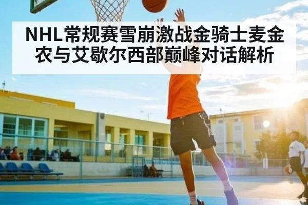 NHL常规赛雪崩激战金骑士麦金农与艾歇尔西部巅峰对话解析